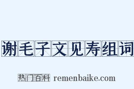 谢毛子文见寿组词是什么意思的图片